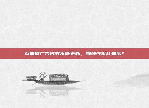 互联网广告形式不断更新，哪种性价比最高？