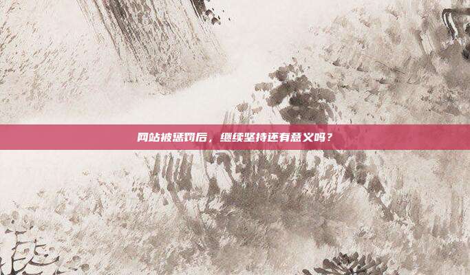 网站被惩罚后，继续坚持还有意义吗？