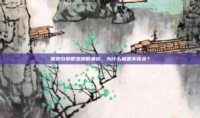 搜索引擎爬虫频繁来访，为什么就是不收录？
