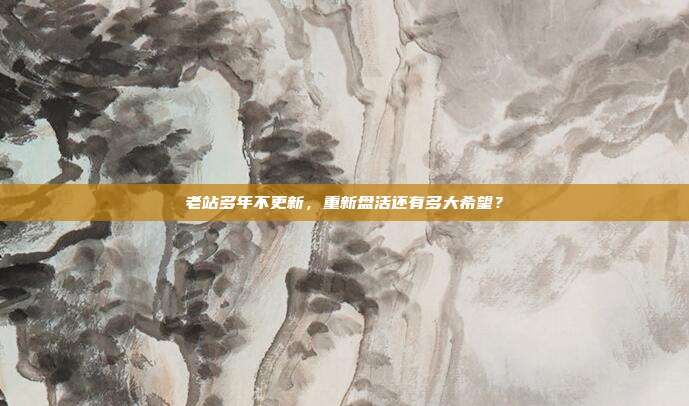 老站多年不更新，重新盘活还有多大希望？