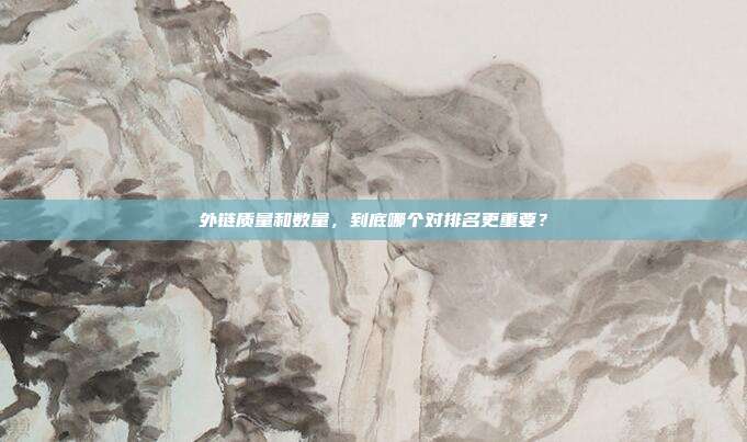 外链质量和数量，到底哪个对排名更重要？
