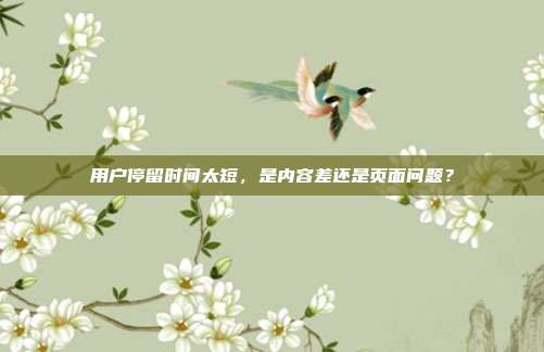 用户停留时间太短，是内容差还是页面问题？