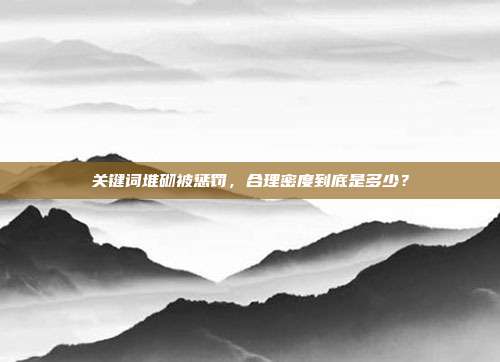 关键词堆砌被惩罚，合理密度到底是多少？