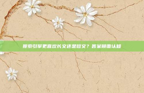 搜索引擎更喜欢长文还是短文？答案颠覆认知