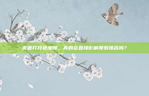 页面打开速度慢，真的会直接影响搜索排名吗？