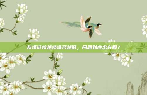 友情链接越换排名越低，问题到底出在哪？