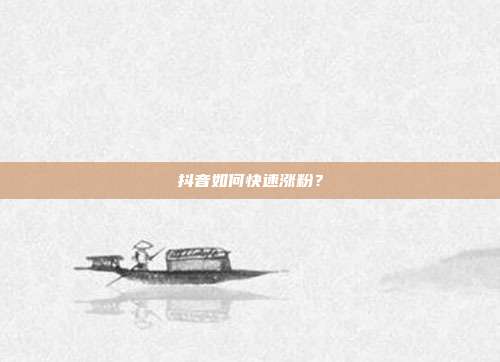 抖音如何快速涨粉？