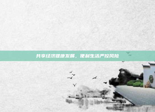 共享经济健康发展，便利生活严控风险