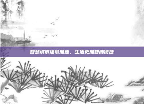 智慧城市建设加速，生活更加智能便捷