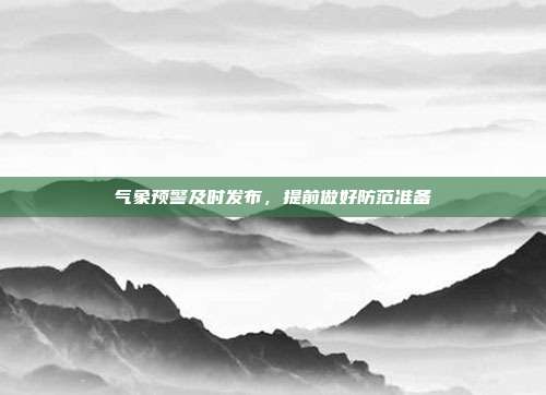气象预警及时发布，提前做好防范准备