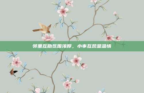 邻里互助氛围浓厚，小事互帮显温情