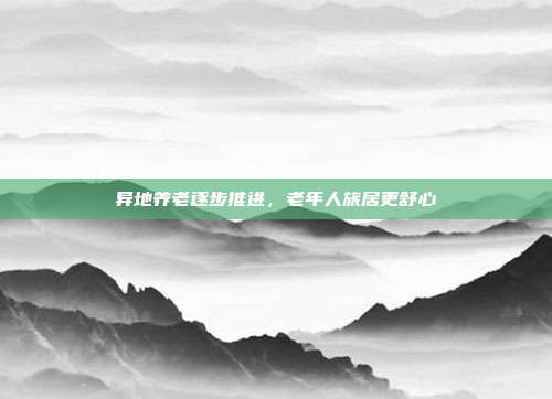 异地养老逐步推进，老年人旅居更舒心