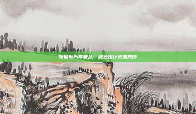 新能源汽车普及，绿色出行更加方便