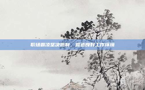 职场霸凌坚决抵制，营造良好工作环境