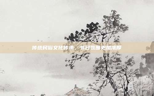 传统民俗文化传承，节日氛围更加浓厚