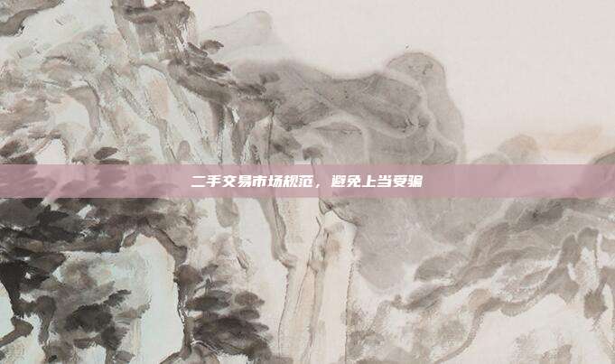 二手交易市场规范，避免上当受骗