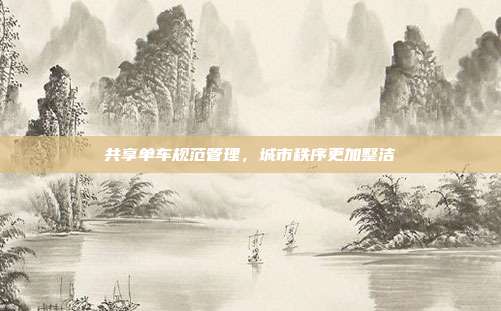 共享单车规范管理，城市秩序更加整洁