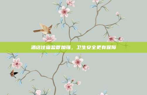 酒店住宿监管加强，卫生安全更有保障