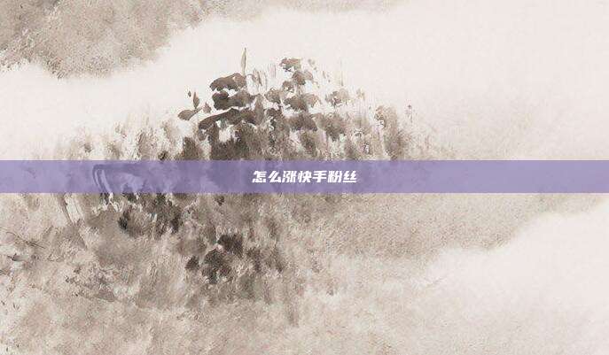怎么涨快手粉丝