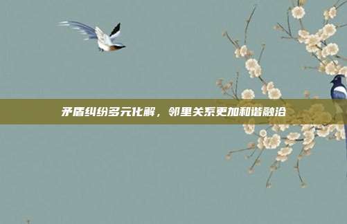 矛盾纠纷多元化解，邻里关系更加和谐融洽