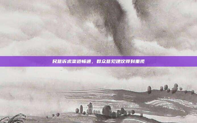 民意诉求渠道畅通，群众意见建议得到重视