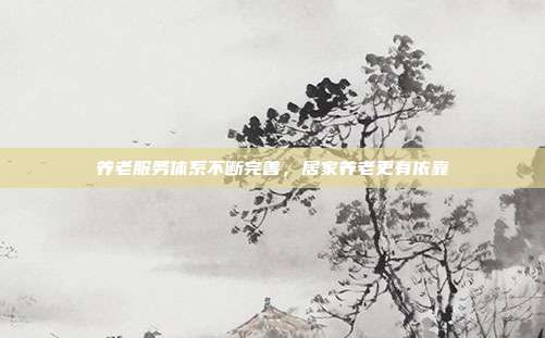 养老服务体系不断完善,居家养老更有依靠