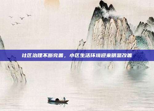 社区治理不断完善,小区生活环境迎来明显改善