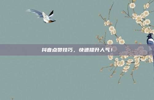 抖音点赞技巧,快速提升人气!
