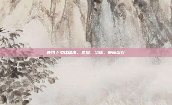疫情下心理健康:焦虑、恐慌、抑郁应对