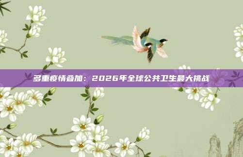 多重疫情叠加:2026年全球公共卫生最大挑战
