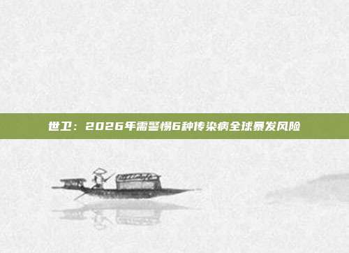世卫:2026年需警惕6种传染病全球暴发风险