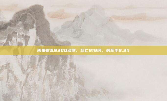 刚果霍乱9300多例：死亡219例，病死率2.3%