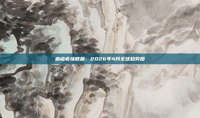 麻疹疫情数据：2026年4月全球趋势图