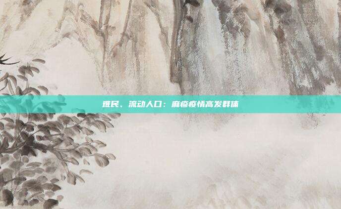 难民、流动人口：麻疹疫情高发群体