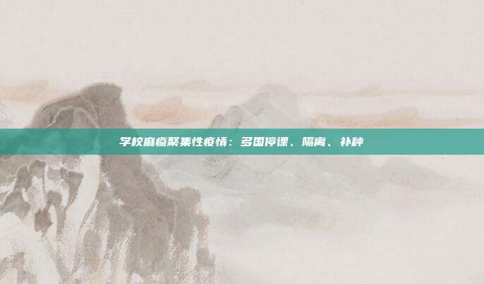 学校麻疹聚集性疫情：多国停课、隔离、补种