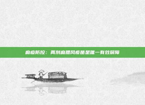 麻疹防控：两剂麻腮风疫苗是唯一有效屏障