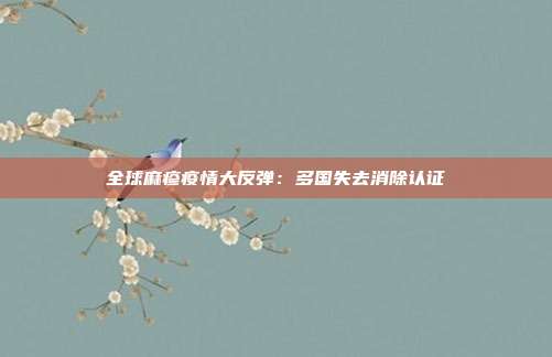 全球麻疹疫情大反弹：多国失去消除认证