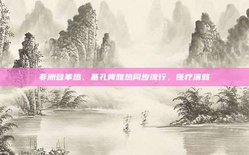 非洲登革热、基孔肯雅热同步流行，医疗薄弱