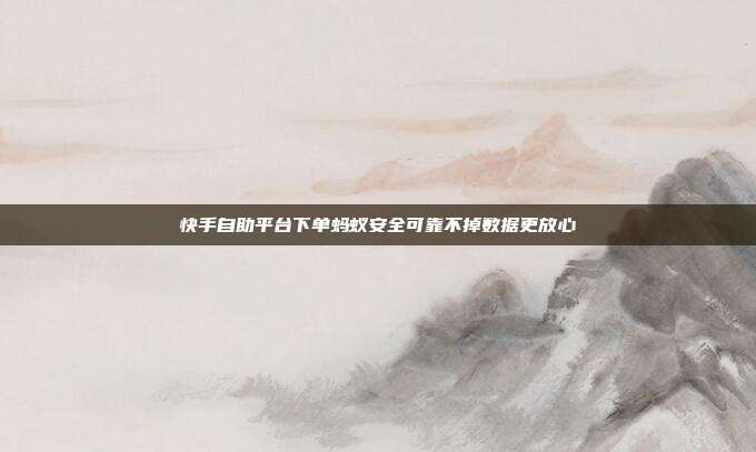 快手自助平台下单蚂蚁安全可靠不掉数据更放心