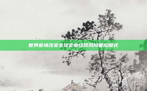 世界疫情改变全球企业经营风险管控模式