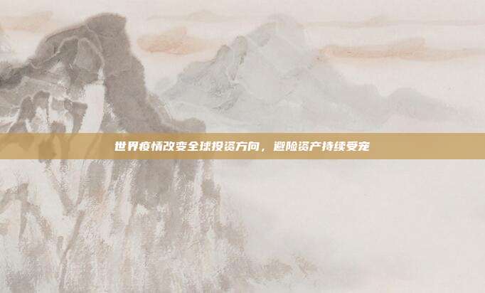 世界疫情改变全球投资方向，避险资产持续受宠