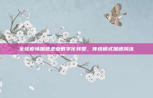 全球疫情加速企业数字化转型，传统模式加速淘汰