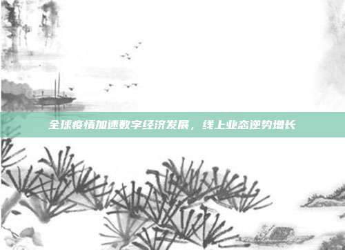 全球疫情加速数字经济发展,线上业态逆势增长