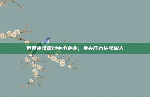 世界疫情重创中小企业,生存压力持续加大