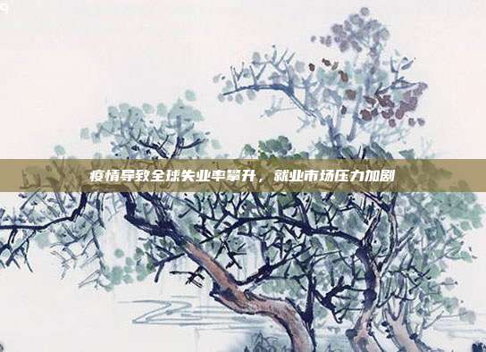 疫情导致全球失业率攀升,就业市场压力加剧