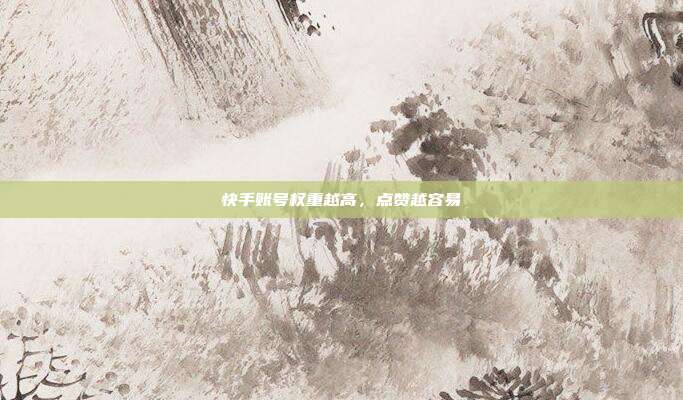 快手账号权重越高,点赞越容易