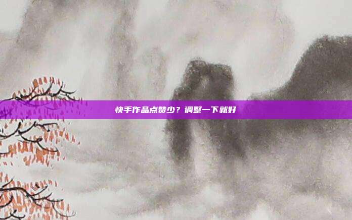 快手作品点赞少?调整一下就好
