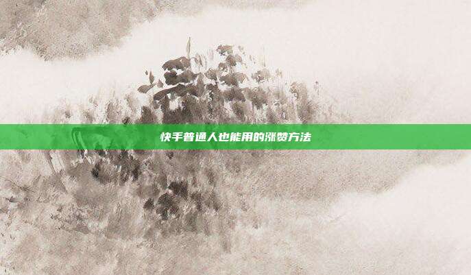 快手普通人也能用的涨赞方法