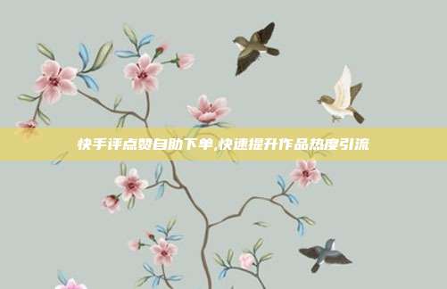 快手评点赞自助下单,快速提升作品热度引流