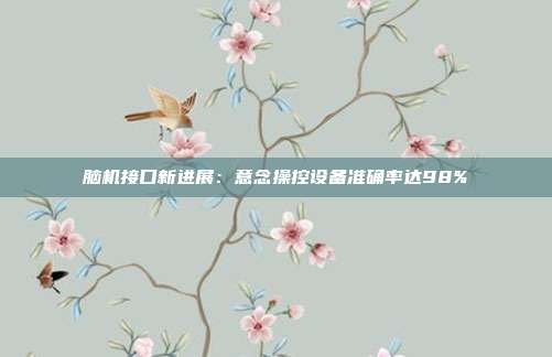 脑机接口新进展：意念操控设备准确率达98%